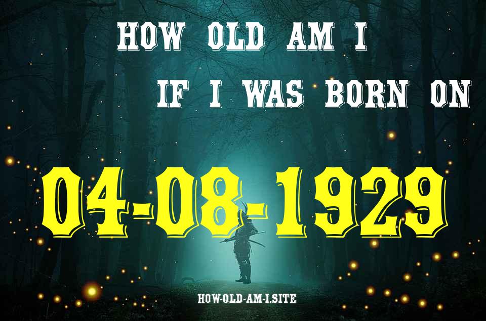 ᐈ Born On 04 August 1929 My Age in 2024? [100% ACCURATE Age Calculator!]