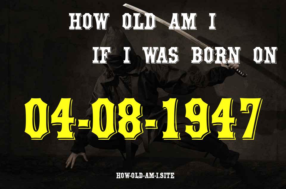 ᐈ Born On 04 August 1947 My Age in 2024? [100% ACCURATE Age Calculator!]
