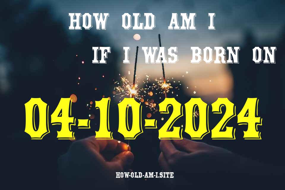 ᐈ Born On 04 October 2024 My Age in 2024? [100% ACCURATE Age Calculator!]