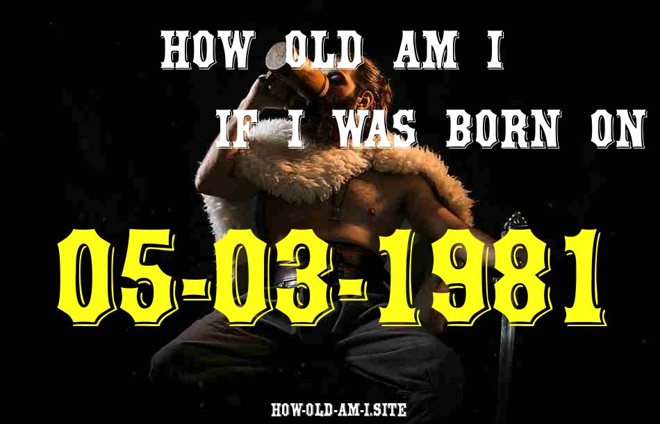 ᐈ Born On 05 March 1981 My Age in 2024? [100% ACCURATE Age Calculator!]