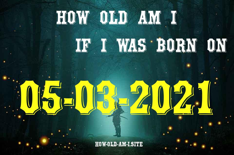 ᐈ Born On 05 March 2021 My Age in 2024? [100% ACCURATE Age Calculator!]