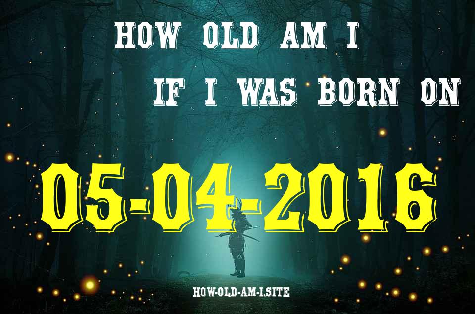 ᐈ Born On 05 April 2016 My Age in 2024? [100% ACCURATE Age Calculator!]