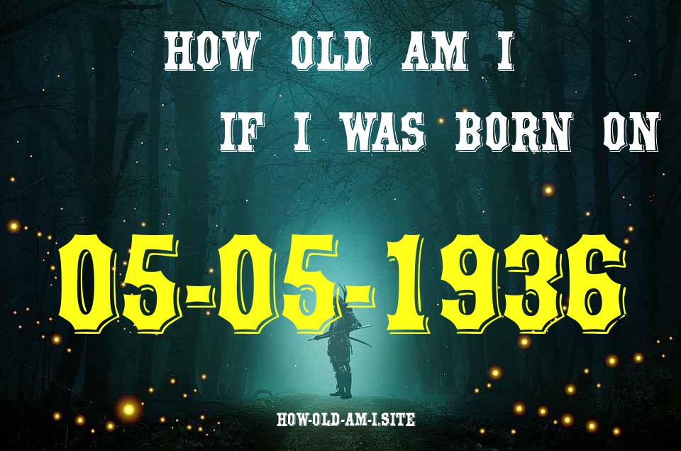 ᐈ Born On 05 May 1936 My Age in 2024? [100% ACCURATE Age Calculator!]