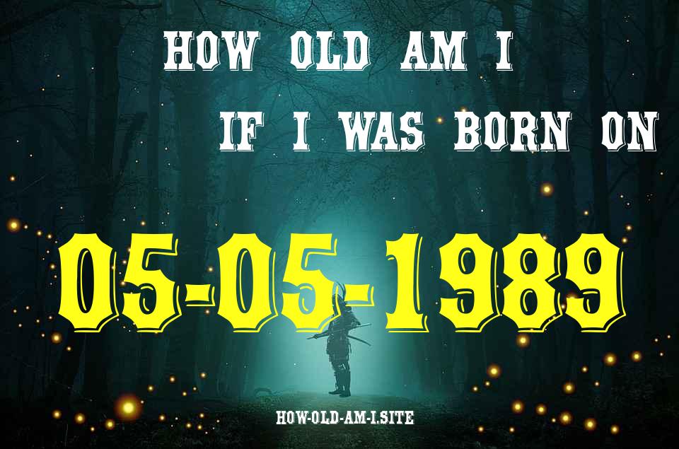 ᐈ Born On 05 May 1989 My Age in 2024? [100% ACCURATE Age Calculator!]