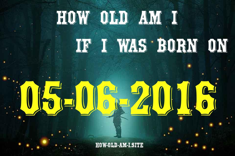 ᐈ Born On 05 June 2016 My Age in 2024? [100% ACCURATE Age Calculator!]