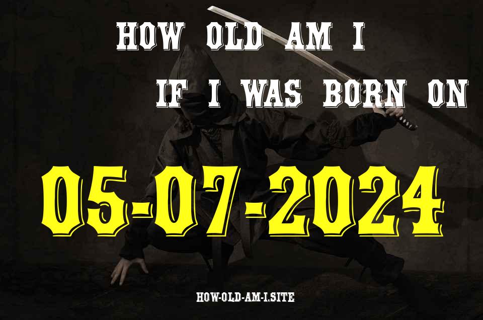 ᐈ Born On 05 July 2024 My Age in 2024? [100% ACCURATE Age Calculator!]