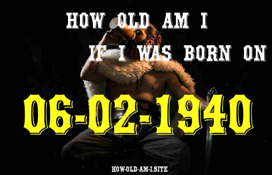 ᐈ Born On 06 February 1940 My Age in 2024? [100% ACCURATE Age Calculator!]