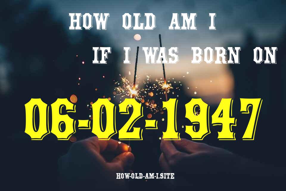 ᐈ Born On 06 February 1947 My Age in 2024? [100% ACCURATE Age Calculator!]