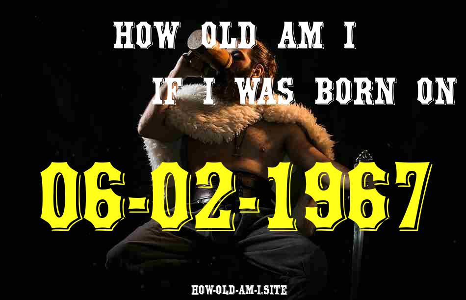ᐈ Born On 06 February 1967 My Age in 2024? [100% ACCURATE Age Calculator!]