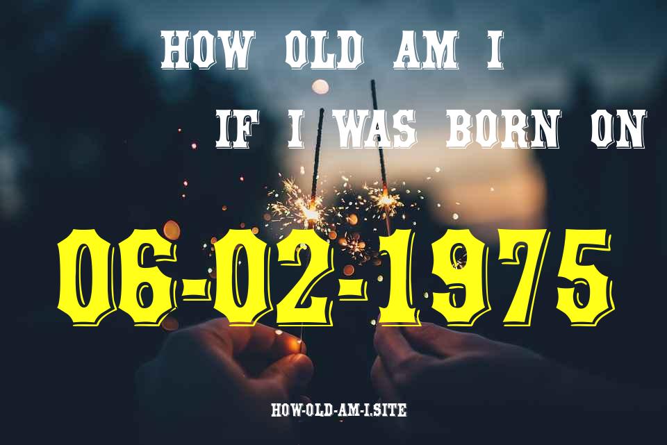 ᐈ Born On 06 February 1975 My Age in 2024? [100% ACCURATE Age Calculator!]