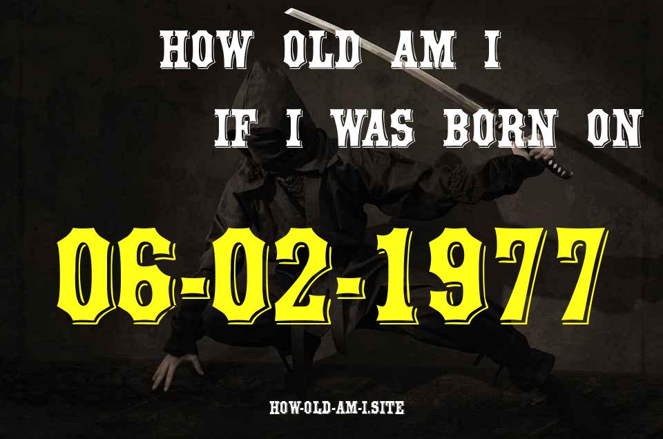 ᐈ Born On 06 February 1977 My Age in 2024? [100% ACCURATE Age Calculator!]