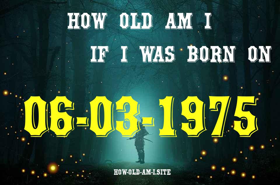 ᐈ Born On 06 March 1975 My Age in 2024? [100% ACCURATE Age Calculator!]