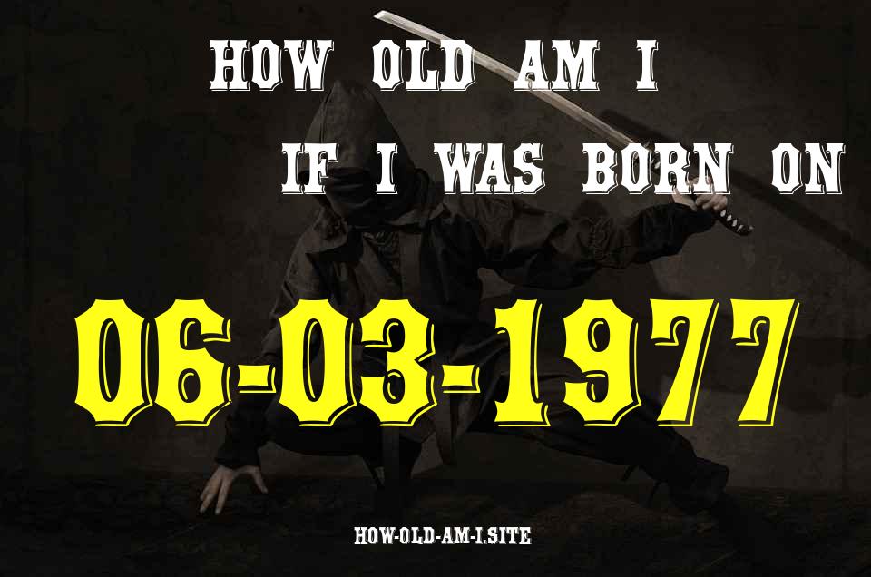 ᐈ Born On 06 March 1977 My Age in 2024? [100% ACCURATE Age Calculator!]