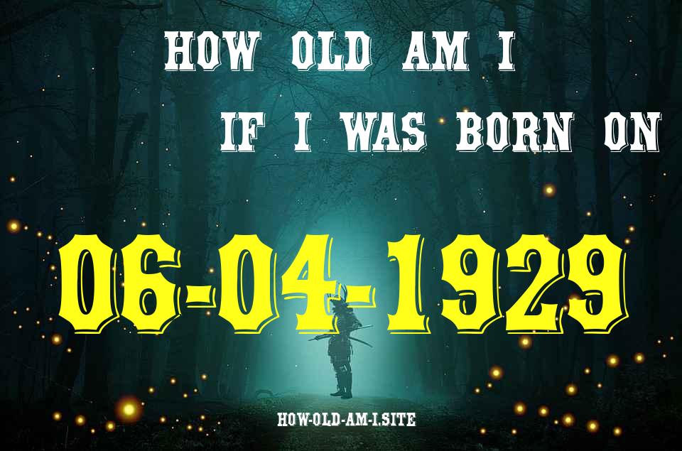 ᐈ Born On 06 April 1929 My Age in 2024? [100% ACCURATE Age Calculator!]