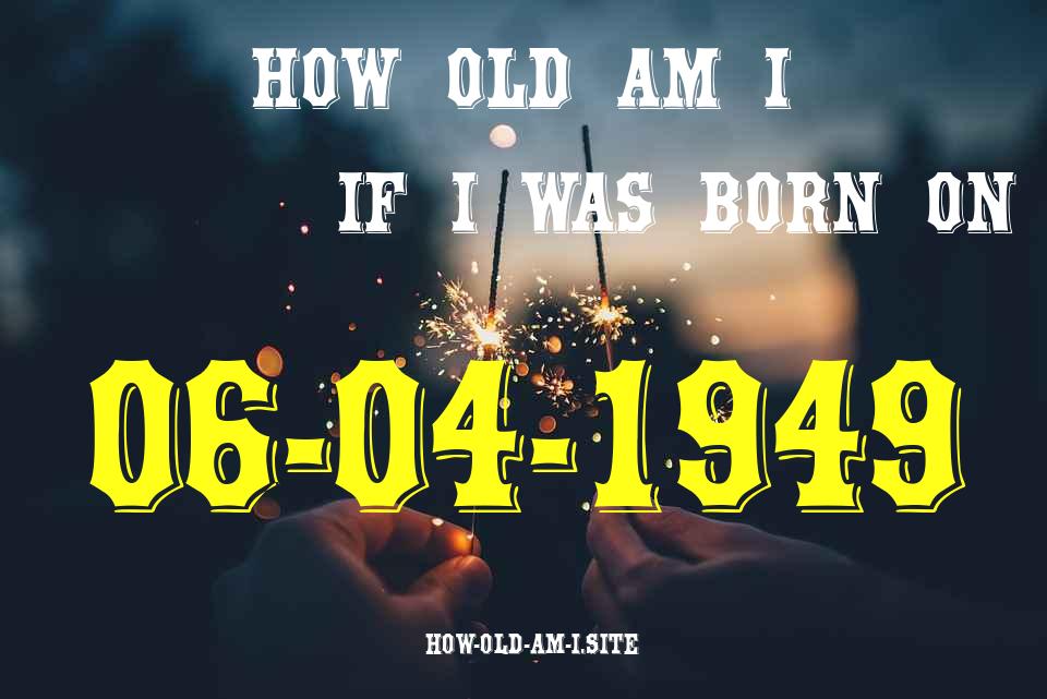 ᐈ Born On 06 April 1949 My Age in 2024? [100% ACCURATE Age Calculator!]