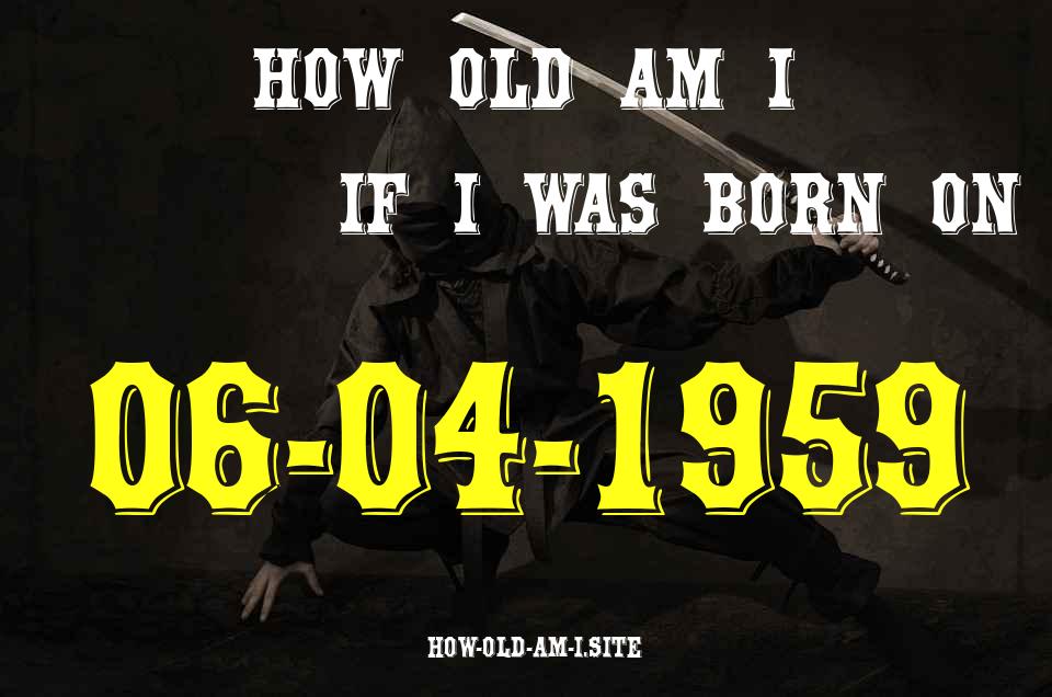 ᐈ Born On 06 April 1959 My Age in 2024? [100% ACCURATE Age Calculator!]