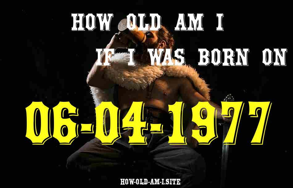 ᐈ Born On 06 April 1977 My Age in 2024? [100% ACCURATE Age Calculator!]