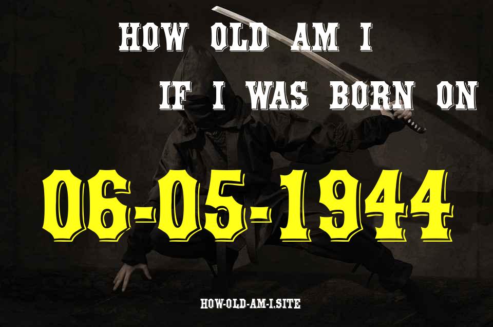 ᐈ Born On 06 May 1944 My Age in 2024? [100% ACCURATE Age Calculator!]