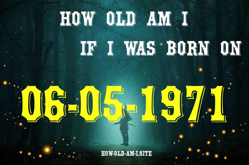 ᐈ Born On 06 May 1971 My Age in 2024? [100% ACCURATE Age Calculator!]