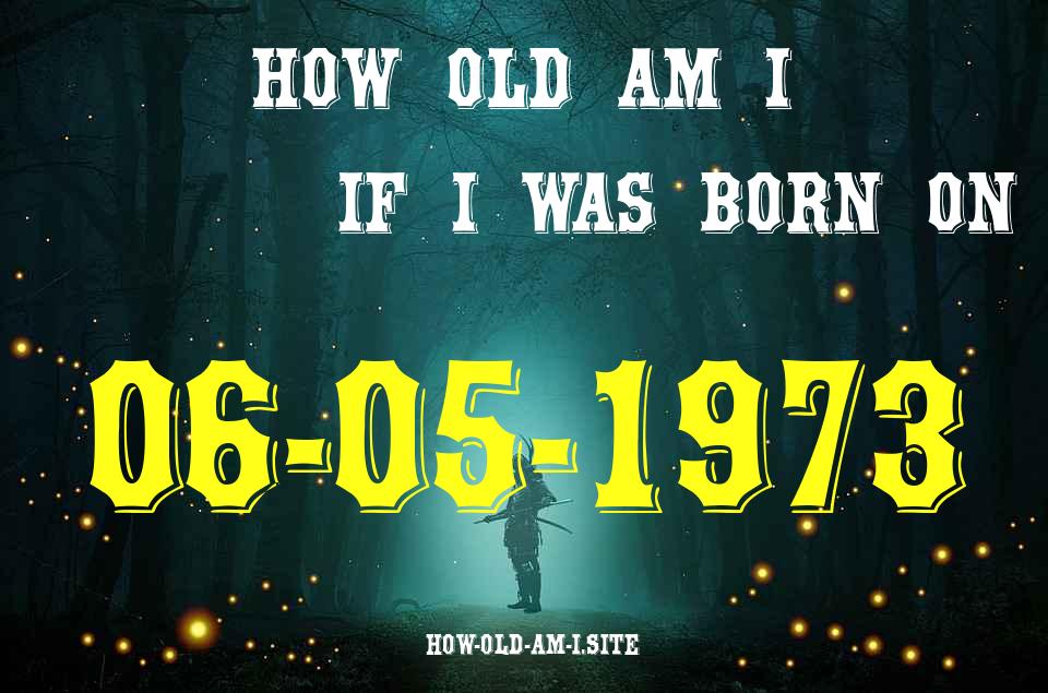 ᐈ Born On 06 May 1973 My Age in 2024? [100% ACCURATE Age Calculator!]