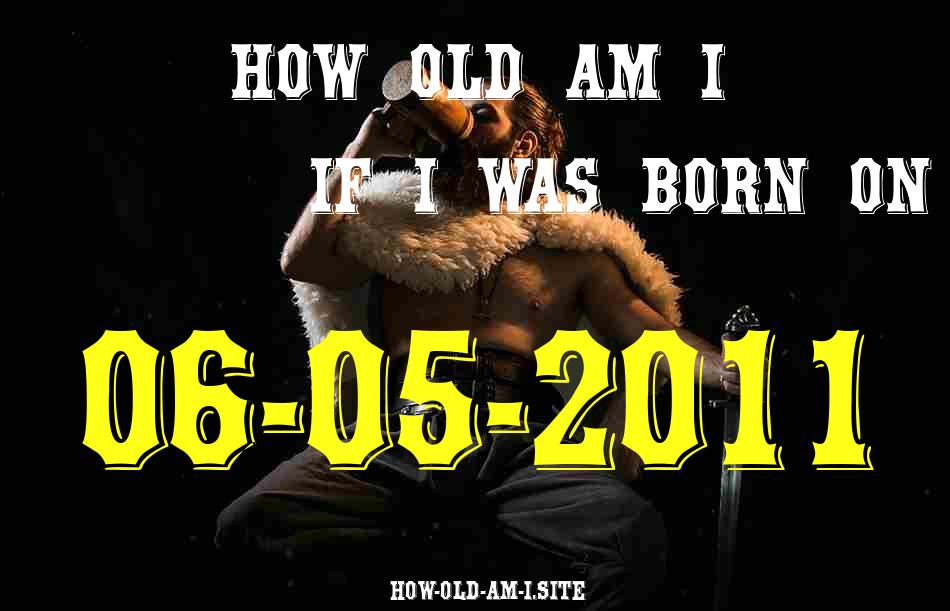 ᐈ Born On 06 May 2011 My Age in 2024? [100% ACCURATE Age Calculator!]