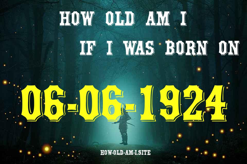 ᐈ Born On 06 June 1924 My Age in 2024? [100% ACCURATE Age Calculator!]