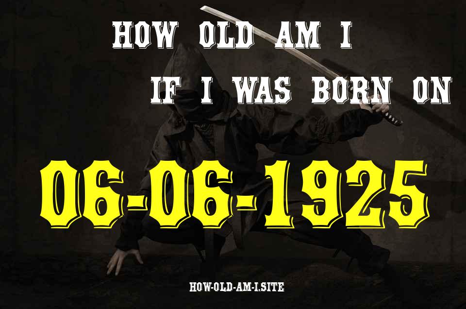 ᐈ Born On 06 June 1925 My Age in 2024? [100% ACCURATE Age Calculator!]