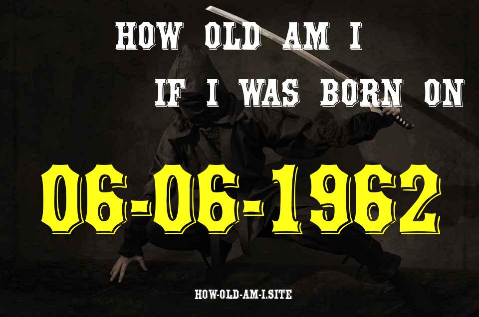 ᐈ Born On 06 June 1962 My Age in 2024? [100% ACCURATE Age Calculator!]