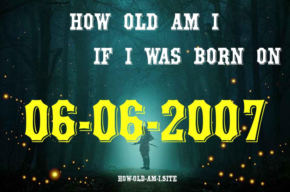 ᐈ Born On 06 June 2007 My Age in 2024? [100% ACCURATE Age Calculator!]