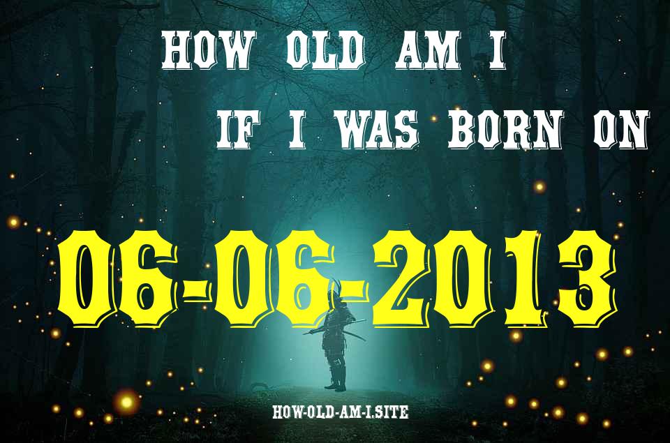 ᐈ Born On 06 June 2013 My Age in 2024? [100% ACCURATE Age Calculator!]