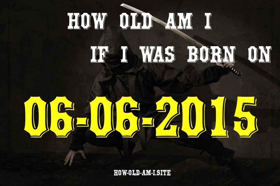 ᐈ Born On 06 June 2015 My Age in 2024? [100% ACCURATE Age Calculator!]