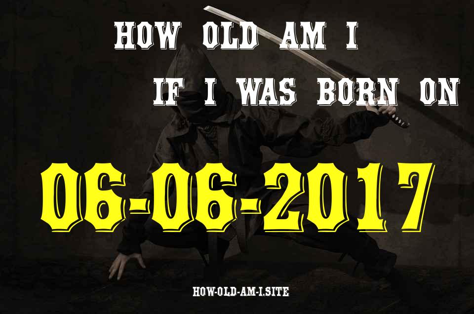 ᐈ Born On 06 June 2017 My Age in 2024? [100% ACCURATE Age Calculator!]