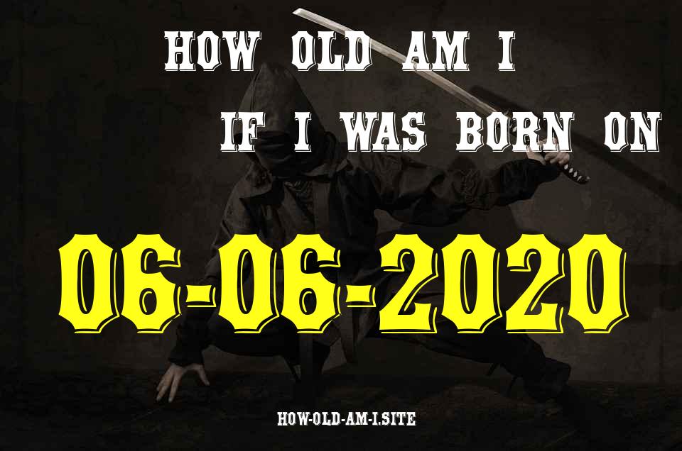 ᐈ Born On 06 June 2020 My Age in 2024? [100% ACCURATE Age Calculator!]