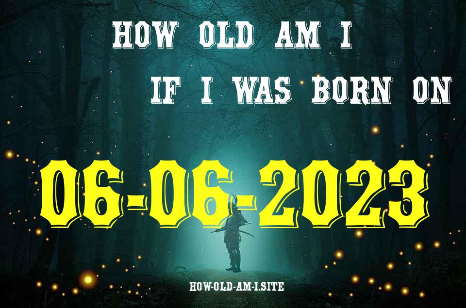ᐈ Born On 06 June 2023 My Age in 2024? [100% ACCURATE Age Calculator!]