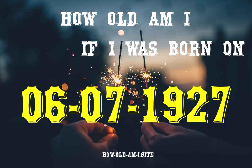 ᐈ Born On 06 July 1927 My Age in 2024? [100% ACCURATE Age Calculator!]