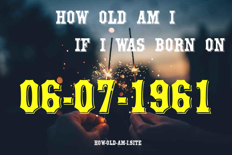 ᐈ Born On 06 July 1961 My Age in 2024? [100% ACCURATE Age Calculator!]