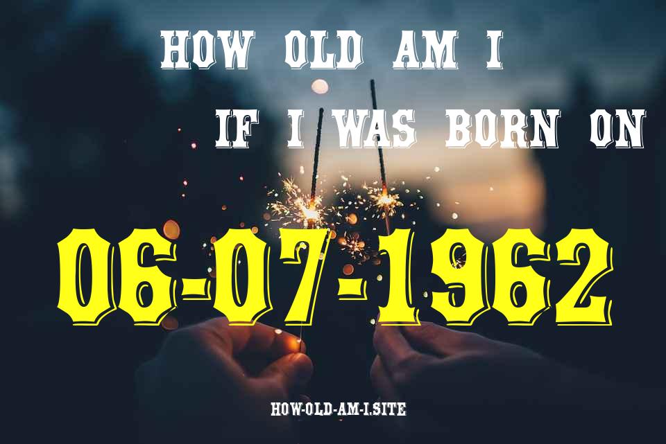 ᐈ Born On 06 July 1962 My Age in 2024? [100% ACCURATE Age Calculator!]