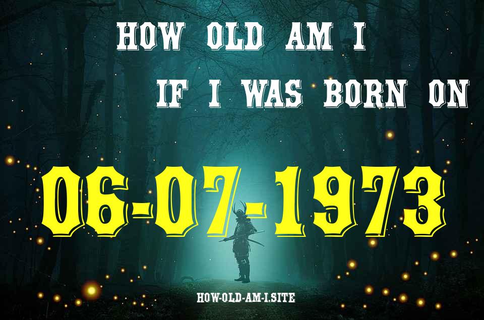 ᐈ Born On 06 July 1973 My Age in 2024? [100% ACCURATE Age Calculator!]