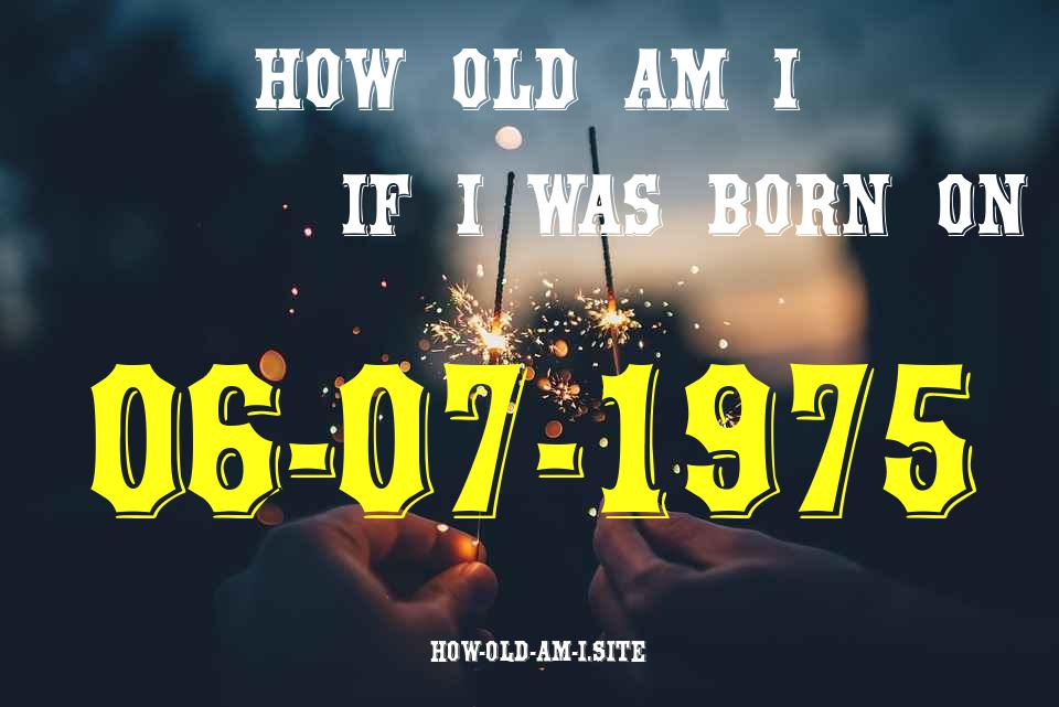 ᐈ Born On 06 July 1975 My Age in 2024? [100% ACCURATE Age Calculator!]
