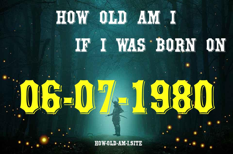 ᐈ Born On 06 July 1980 My Age in 2024? [100% ACCURATE Age Calculator!]