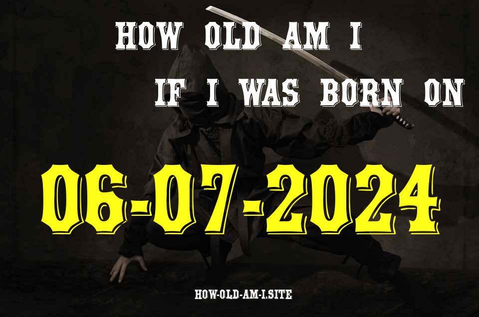 ᐈ Born On 06 July 2024 My Age in 2024? [100% ACCURATE Age Calculator!]