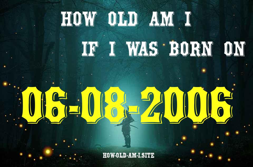 ᐈ Born On 06 August 2006 My Age in 2024? [100% ACCURATE Age Calculator!]