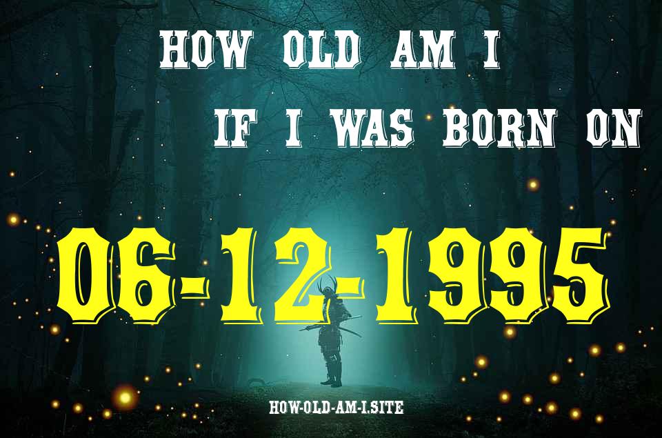 ᐈ Born On 06 December 1995 My Age in 2024? [100% ACCURATE Age Calculator!]