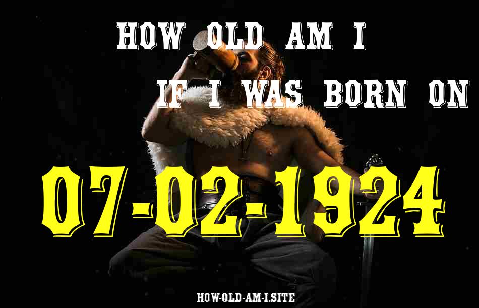 ᐈ Born On 07 February 1924 My Age in 2024? [100% ACCURATE Age Calculator!]