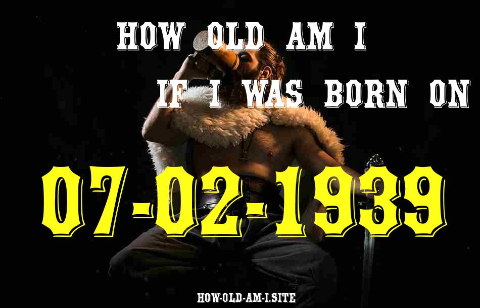 ᐈ Born On 07 February 1939 My Age in 2024? [100% ACCURATE Age Calculator!]