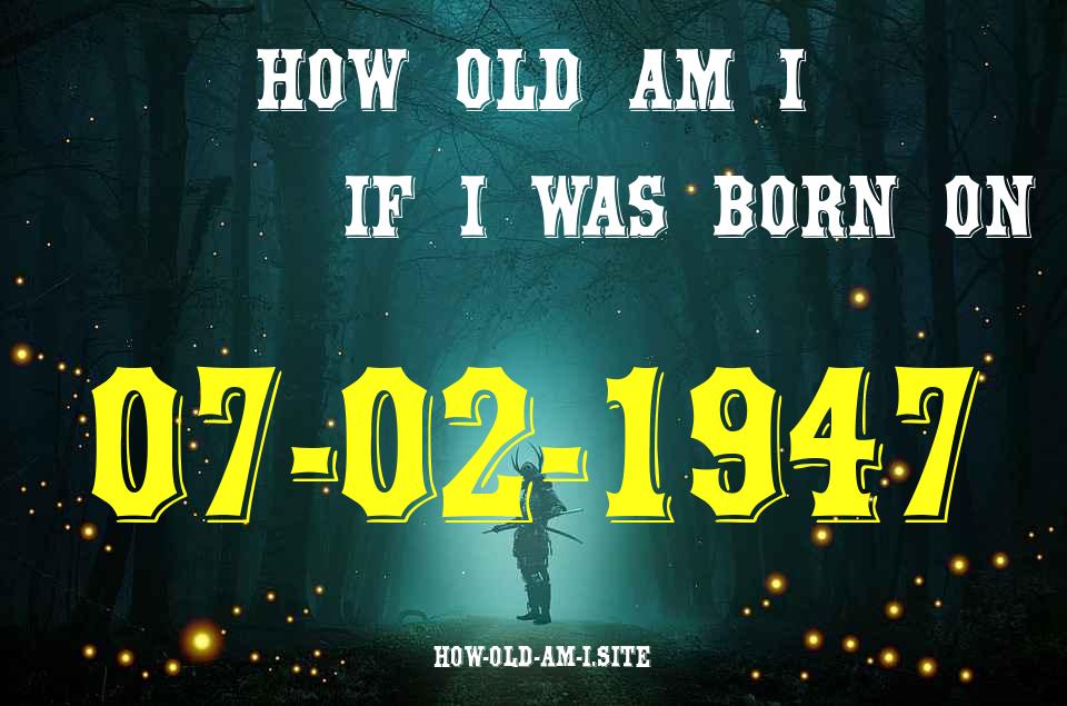 ᐈ Born On 07 February 1947 My Age in 2024? [100% ACCURATE Age Calculator!]