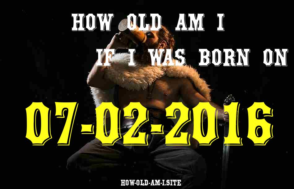 ᐈ Born On 07 February 2016 My Age in 2024? [100% ACCURATE Age Calculator!]