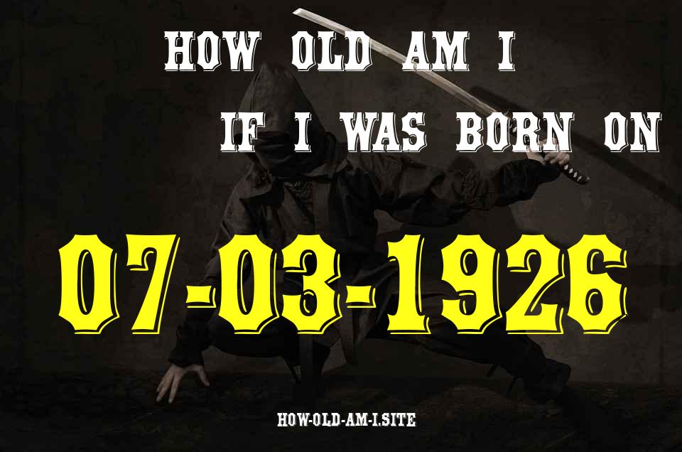 ᐈ Born On 07 March 1926 My Age in 2024? [100% ACCURATE Age Calculator!]