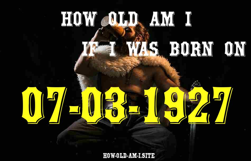 ᐈ Born On 07 March 1927 My Age in 2024? [100% ACCURATE Age Calculator!]