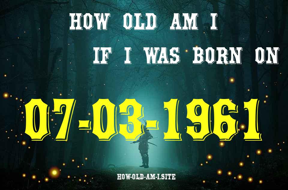ᐈ Born On 07 March 1961 My Age in 2024? [100% ACCURATE Age Calculator!]